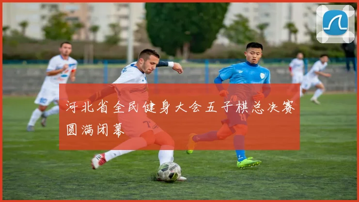 河北省全民健身大会五子棋总决赛圆满闭幕