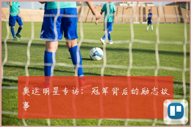 奥运明星专访：冠军背后的励志故事
