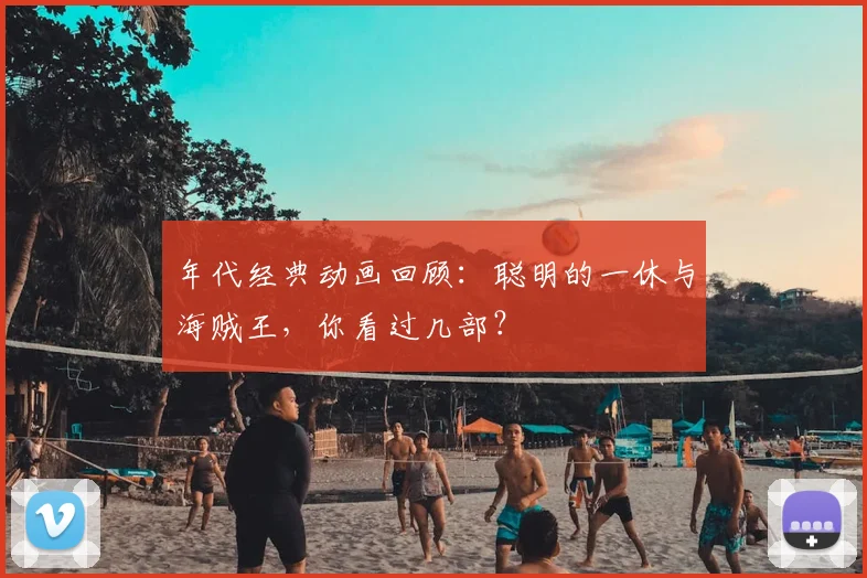 年代经典动画回顾:聪明的一休与海贼王,你看过几部?