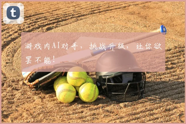 游戏内AI对手,挑战升级,让你欲罢不能!