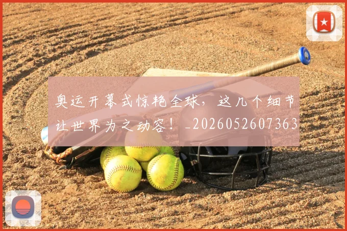 奥运开幕式惊艳全球，这几个细节让世界为之动容！_20260526073636