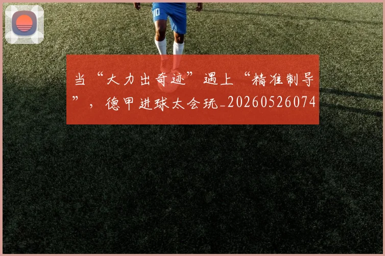 当“大力出奇迹”遇上“精准制导”,德甲进球太会玩_20260526074027