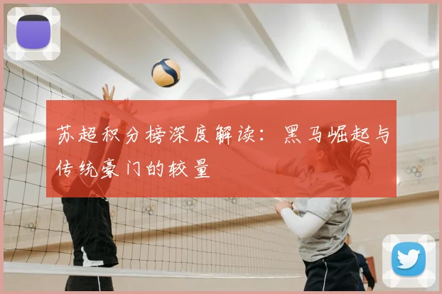 苏超积分榜深度解读:黑马崛起与传统豪门的较量