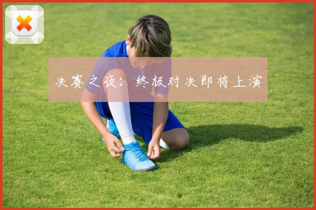 决赛之夜:终极对决即将上演