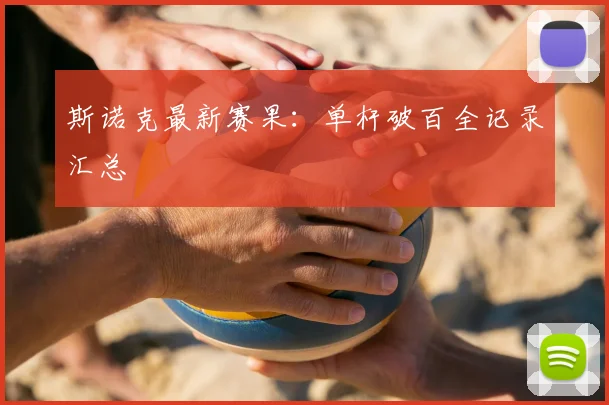 斯诺克最新赛果:单杆破百全记录汇总