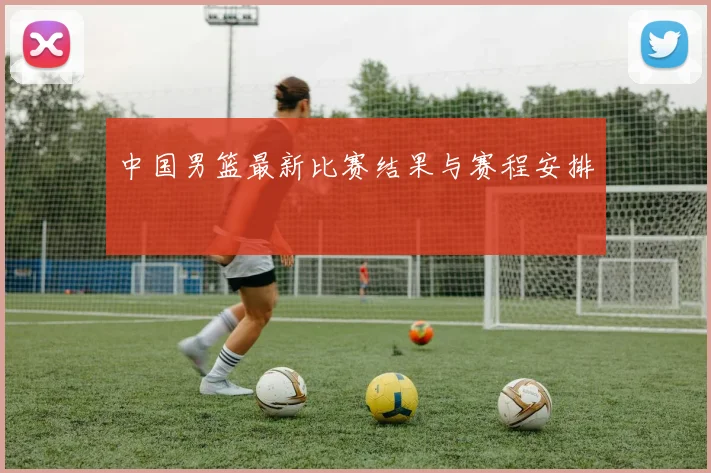 中国男篮最新比赛结果与赛程安排