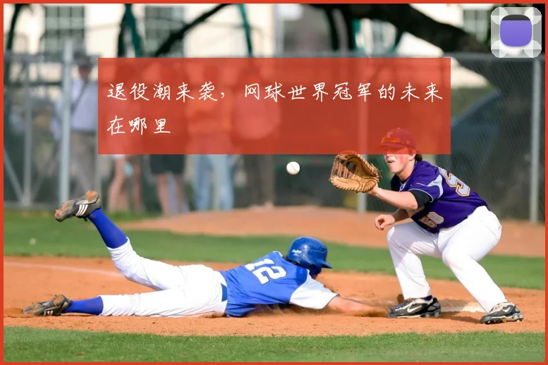 退役潮来袭,网球世界冠军的未来在哪里