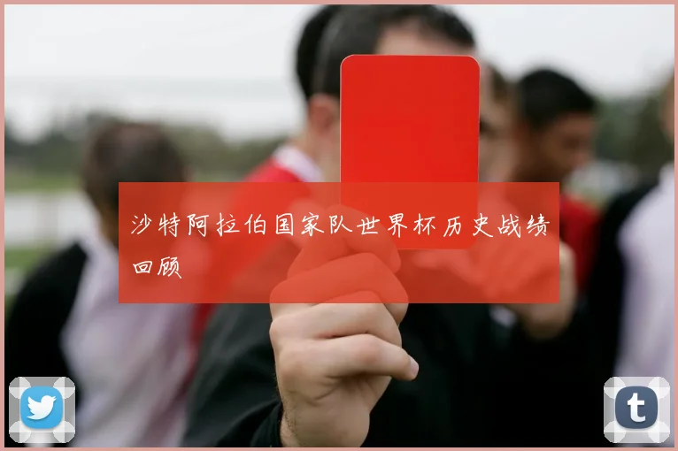 沙特阿拉伯国家队世界杯历史战绩回顾