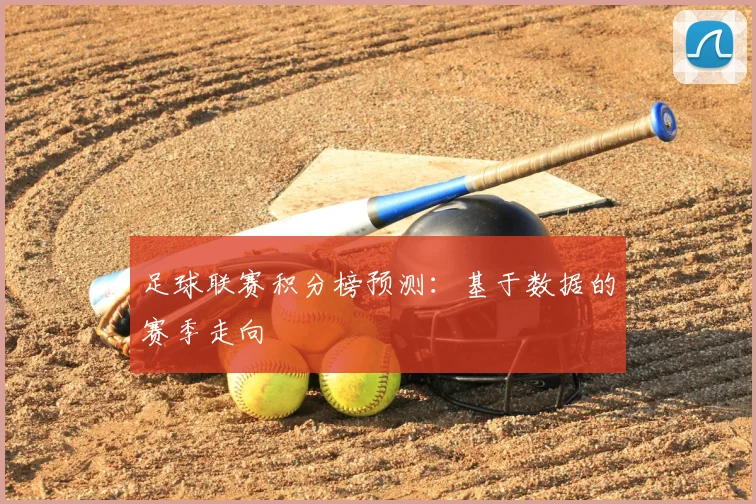 足球联赛积分榜预测:基于数据的赛季走向