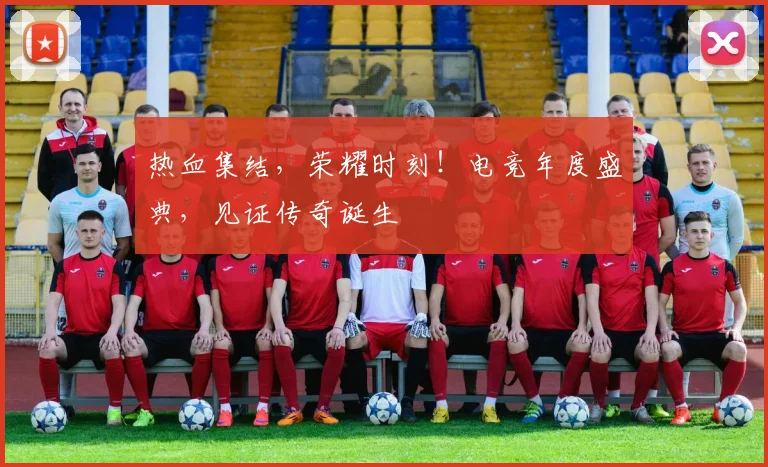 热血集结，荣耀时刻！电竞年度盛典，见证传奇诞生