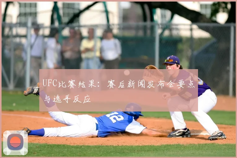 UFC比赛结果:赛后新闻发布会要点与选手反应