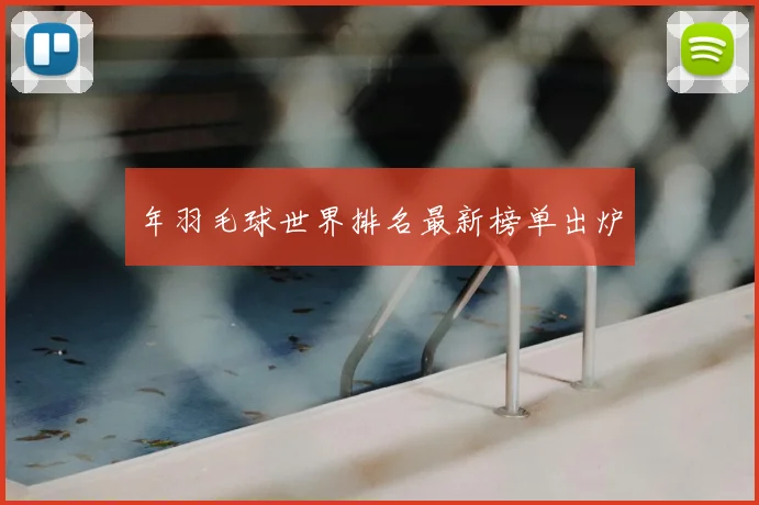 年羽毛球世界排名最新榜单出炉
