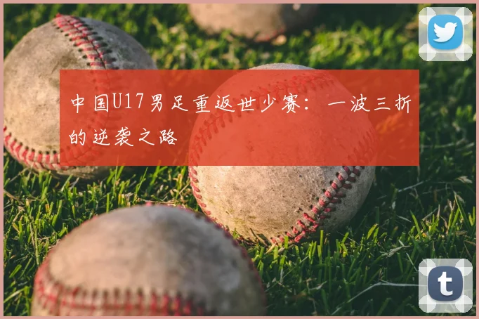 中国U17男足重返世少赛:一波三折的逆袭之路