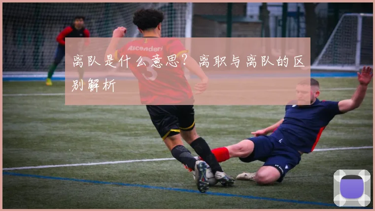 离队是什么意思？离职与离队的区别解析