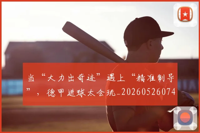 当“大力出奇迹”遇上“精准制导”,德甲进球太会玩_20260526074027