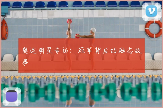 奥运明星专访:冠军背后的励志故事