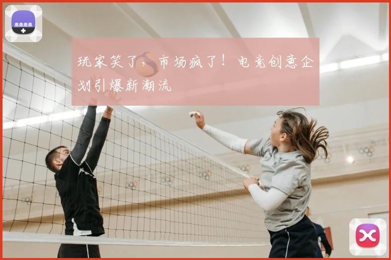 玩家笑了,市场疯了!电竞创意企划引爆新潮流