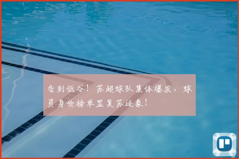 告别低谷！苏超球队集体爆发，球员身价榜单显复苏迹象！