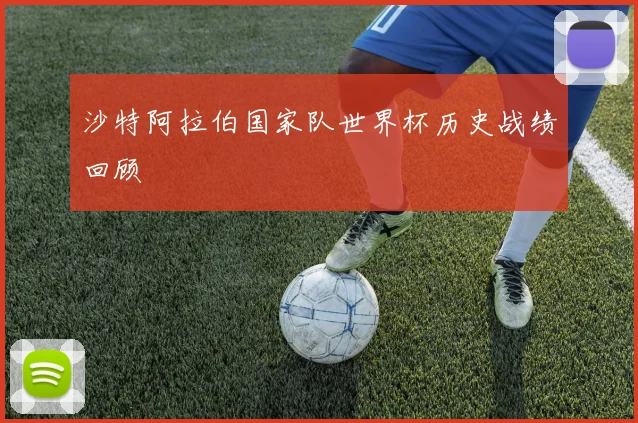 沙特阿拉伯国家队世界杯历史战绩回顾