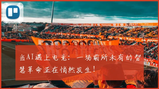 当AI遇上电竞：一场前所未有的智慧革命正在悄然发生！