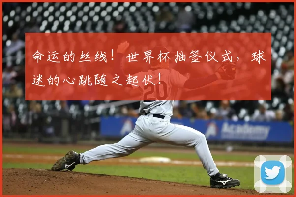 命运的丝线！世界杯抽签仪式，球迷的心跳随之起伏！