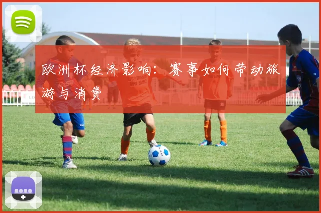 欧洲杯经济影响：赛事如何带动旅游与消费