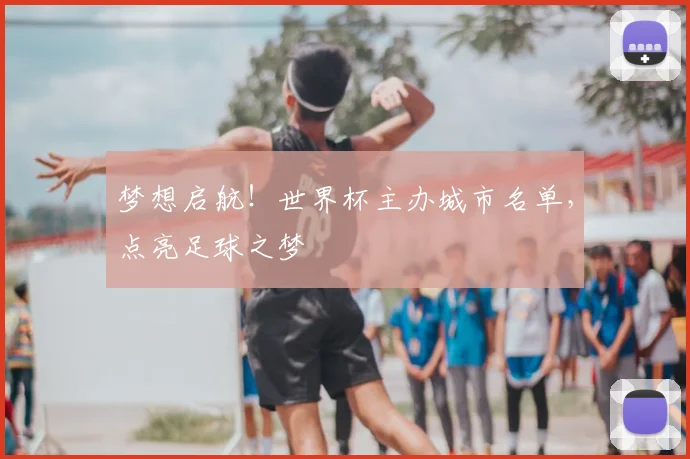 梦想启航!世界杯主办城市名单,点亮足球之梦