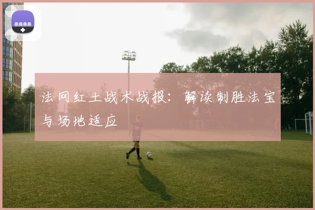 法网红土战术战报:解读制胜法宝与场地适应