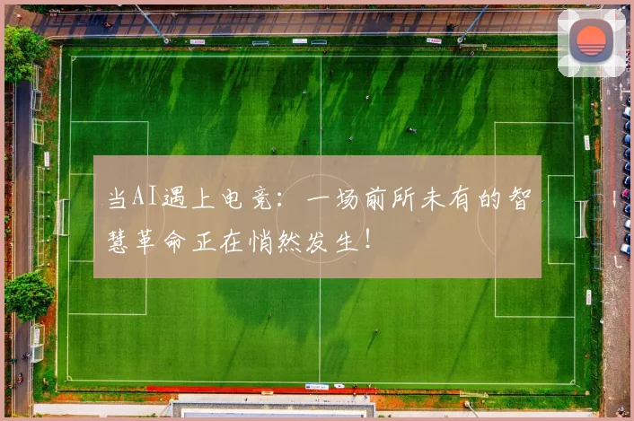 当AI遇上电竞：一场前所未有的智慧革命正在悄然发生！