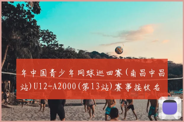 年中国青少年网球巡回赛(南昌中昌站)U12-A2000(第13站)赛事接收名单
