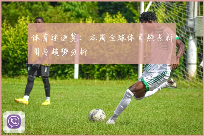 体育迷速览:本周全球体育热点新闻与趋势分析