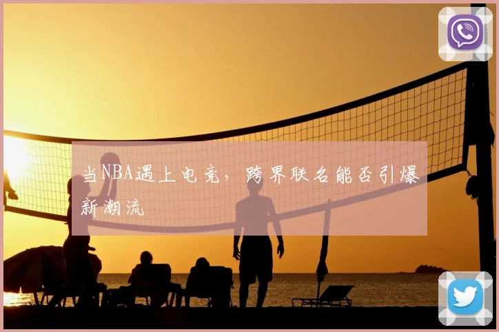 当NBA遇上电竞，跨界联名能否引爆新潮流