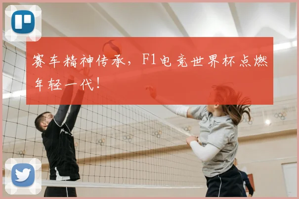 赛车精神传承,F1电竞世界杯点燃年轻一代!