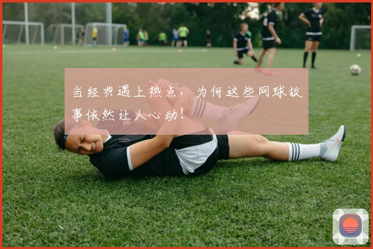 当经典遇上热点,为何这些网球故事依然让人心动!