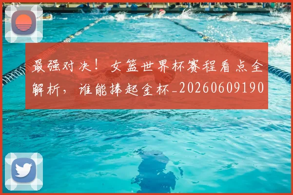 最强对决！女篮世界杯赛程看点全解析，谁能捧起金杯_20260609190411
