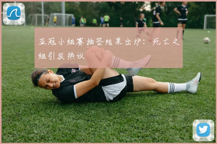 亚冠小组赛抽签结果出炉:死亡之组引发热议
