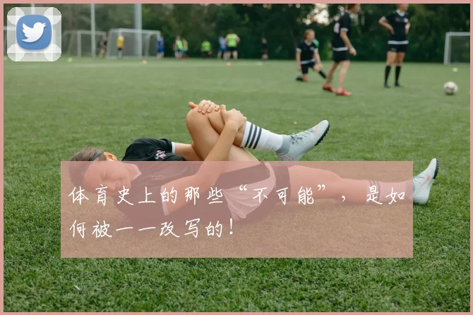 体育史上的那些“不可能”,是如何被一一改写的!